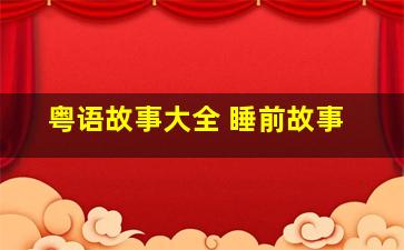 粤语故事大全 睡前故事